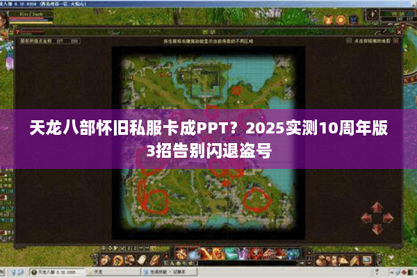 天龙八部怀旧私服卡成PPT?2025实测10周年版3招告别闪退盗号 天龙八部怀旧私服卡成PPT?2025实测10周年版3招告别闪退盗号
