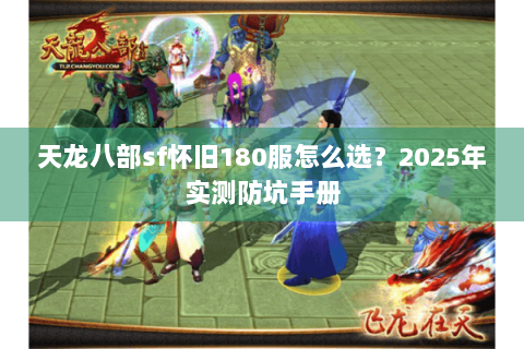 天龙八部sf怀旧180服怎么选？2025年实测防坑手册