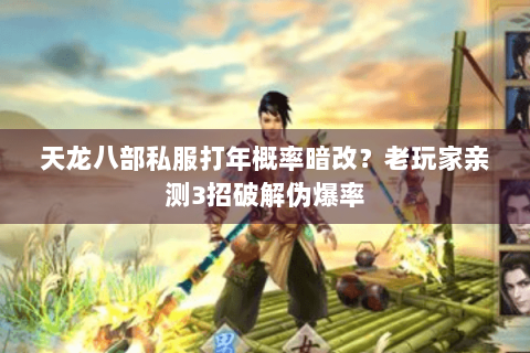 天龙八部私服打年概率暗改？老玩家亲测3招破解伪爆率