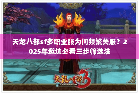 天龙八部sf多职业服为何频繁关服?2025年避坑必看三步筛选法 天龙八部sf多职业服为何频繁关服?2025年避坑必看三步筛选法