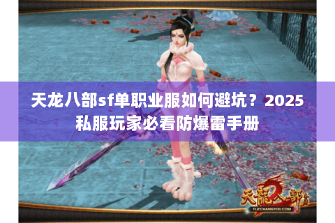 天龙八部sf单职业服如何避坑?2025私服玩家必看防爆雷手册 天龙八部sf单职业服如何避坑?2025私服玩家必看防爆雷手册