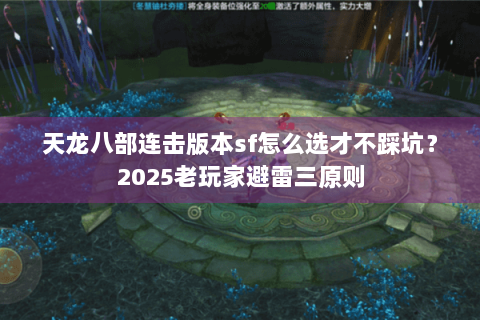 天龙八部连击版本sf怎么选才不踩坑?2025老玩家避雷三原则 天龙八部连击版本sf怎么选才不踩坑?2025老玩家避雷三原则