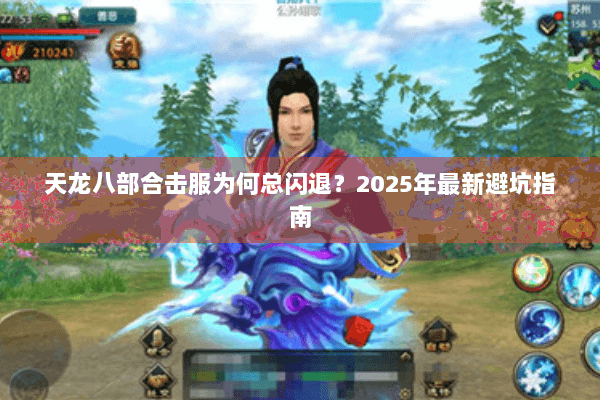 天龙八部合击服为何总闪退?2025年最新避坑指南 天龙八部合击服为何总闪退?2025年最新避坑指南
