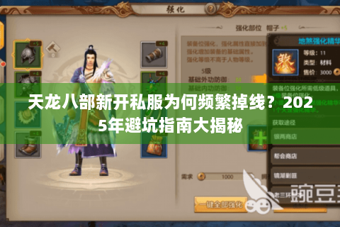 天龙八部新开私服为何频繁掉线?2025年避坑指南大揭秘 天龙八部新开私服为何频繁掉线?2025年避坑指南大揭秘