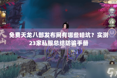 免费天龙八部发布网有哪些暗坑？实测23家私服总结防骗手册