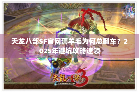 天龙八部SF官网薅羊毛为何总翻车?2025年避坑攻略速领 天龙八部SF官网薅羊毛为何总翻车?2025年避坑攻略速领