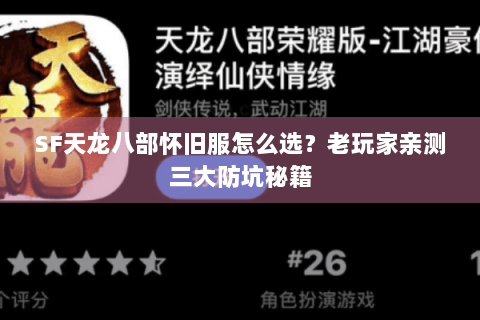 SF天龙八部怀旧服怎么选?老玩家亲测三大防坑秘籍 SF天龙八部怀旧服怎么选?老玩家亲测三大防坑秘籍