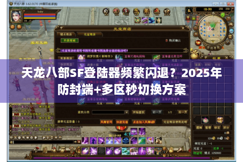 天龙八部SF登陆器频繁闪退?2025年防封端+多区秒切换方案 天龙八部SF登陆器频繁闪退?2025年防封端+多区秒切换方案