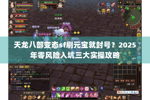 天龙八部变态sf刷元宝就封号?2025年零风险入坑三大实操攻略 天龙八部变态sf刷元宝就封号?2025年零风险入坑三大实操攻略