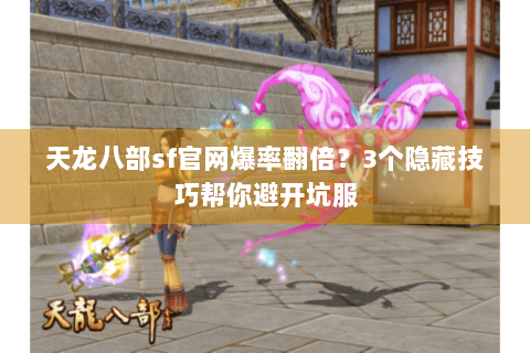 天龙八部sf官网爆率翻倍?3个隐藏技巧帮你避开坑服 天龙八部sf官网爆率翻倍?3个隐藏技巧帮你避开坑服