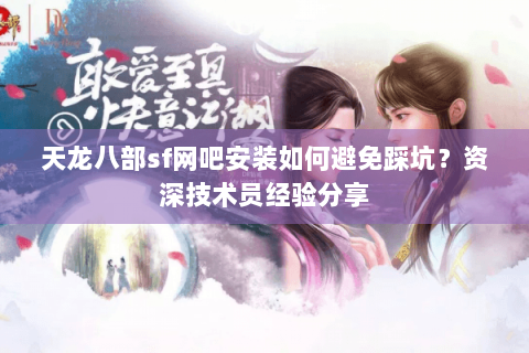 天龙八部sf网吧安装如何避免踩坑？资深技术员经验分享