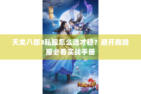 天龙八部3私服怎么选才稳？避开跑路服必看实战手册