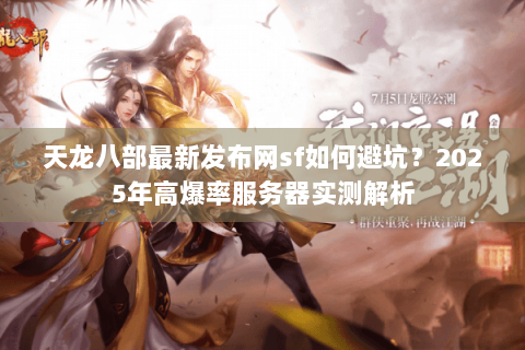 天龙八部最新发布网sf如何避坑?2025年高爆率服务器实测解析 天龙八部最新发布网sf如何避坑?2025年高爆率服务器实测解析