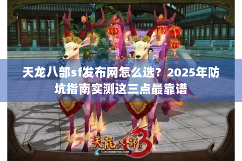 天龙八部sf发布网怎么选?2025年防坑指南实测这三点最靠谱 天龙八部sf发布网怎么选?2025年防坑指南实测这三点最靠谱