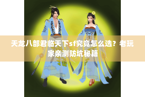 天龙八部君临天下sf究竟怎么选？老玩家亲测防坑秘籍