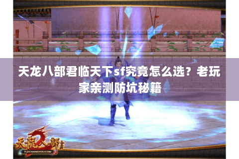 天龙八部君临天下sf究竟怎么选？老玩家亲测防坑秘籍