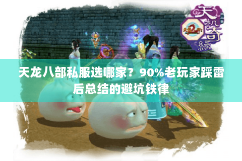 天龙八部私服选哪家?90%老玩家踩雷后总结的避坑铁律 天龙八部私服选哪家?90%老玩家踩雷后总结的避坑铁律