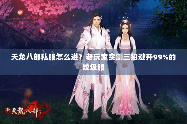 天龙八部私服怎么进？老玩家实测三招避开99%的垃圾服