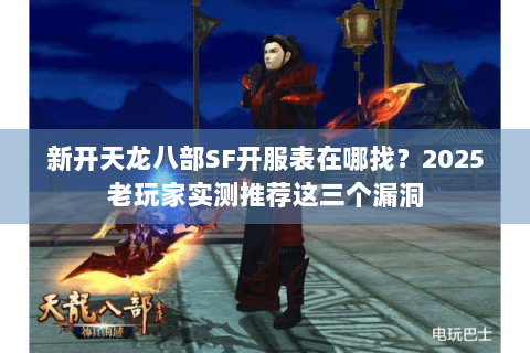 新开天龙八部SF开服表在哪找?2025老玩家实测推荐这三个漏洞 新开天龙八部SF开服表在哪找?2025老玩家实测推荐这三个漏洞