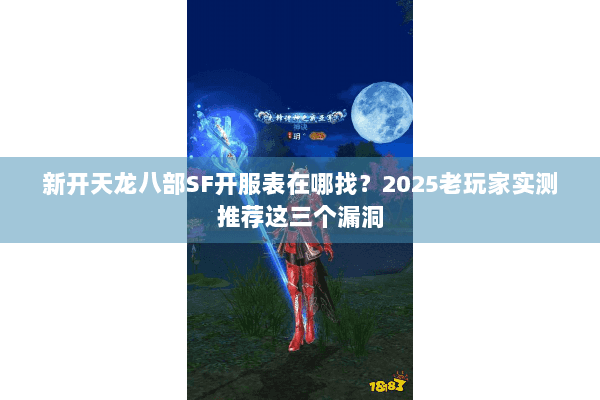 新开天龙八部SF开服表在哪找?2025老玩家实测推荐这三个漏洞 新开天龙八部SF开服表在哪找?2025老玩家实测推荐这三个漏洞