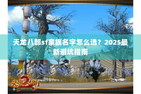 天龙八部sf家族名字怎么选？2025最新避坑指南