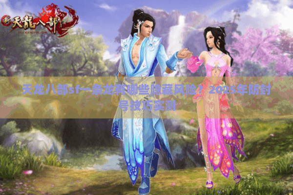 天龙八部sf一条龙有哪些隐藏风险？2025年防封号技巧实测