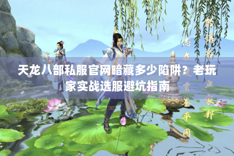 天龙八部私服官网暗藏多少陷阱?老玩家实战选服避坑指南 天龙八部私服官网暗藏多少陷阱?老玩家实战选服避坑指南