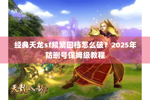 经典天龙sf频繁回档怎么破?2025年防删号保姆级教程 经典天龙sf频繁回档怎么破?2025年防删号保姆级教程