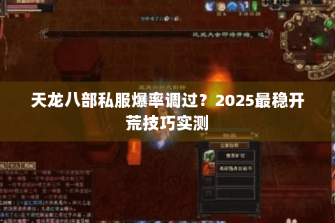 天龙八部私服爆率调过?2025最稳开荒技巧实测 天龙八部私服爆率调过?2025最稳开荒技巧实测