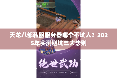 天龙八部私服服务器哪个不坑人?2025年实测避坑三大法则 天龙八部私服服务器哪个不坑人?2025年实测避坑三大法则