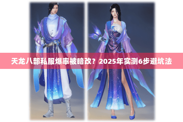 天龙八部私服爆率被暗改？2025年实测6步避坑法