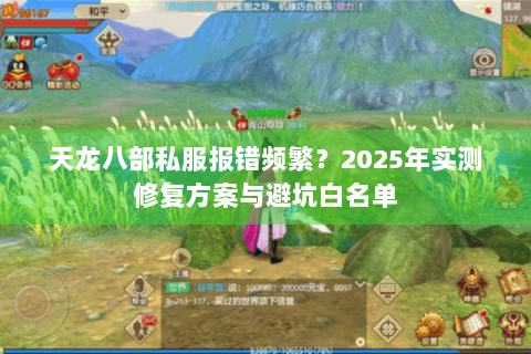 天龙八部私服报错频繁?2025年实测修复方案与避坑白名单 天龙八部私服报错频繁?2025年实测修复方案与避坑白名单