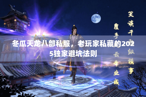 冬瓜天龙八部私服,老玩家私藏的2025独家避坑法则 冬瓜天龙八部私服,老玩家私藏的2025独家避坑法则