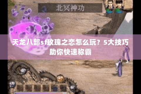 天龙八部sf玫瑰之恋怎么玩?5大技巧助你快速称霸 天龙八部sf玫瑰之恋怎么玩?5大技巧助你快速称霸