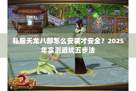 私服天龙八部怎么安装才安全？2025年实测避坑五步法