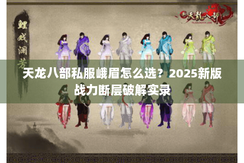 天龙八部私服峨眉怎么选?2025新版战力断层破解实录 天龙八部私服峨眉怎么选?2025新版战力断层破解实录