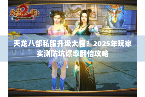 天龙八部私服升级太慢？2025年玩家实测防坑爆率翻倍攻略