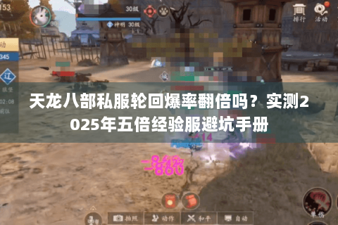 天龙八部私服轮回爆率翻倍吗?实测2025年五倍经验服避坑手册 天龙八部私服轮回爆率翻倍吗?实测2025年五倍经验服避坑手册