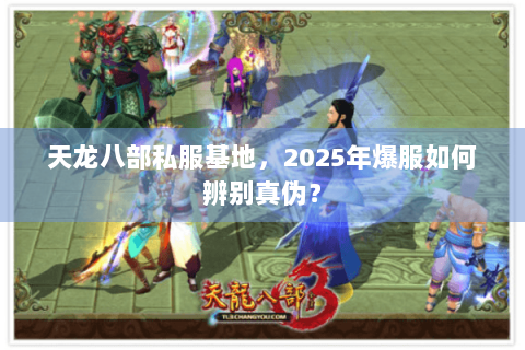 天龙八部私服基地,2025年爆服如何辨别真伪? 天龙八部私服基地,2025年爆服如何辨别真伪?