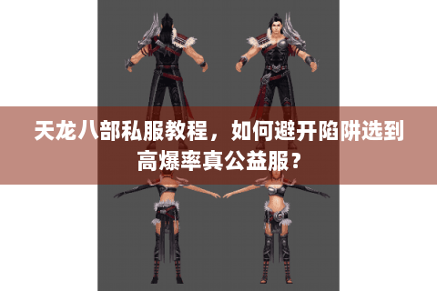 天龙八部私服教程,如何避开陷阱选到高爆率真公益服? 天龙八部私服教程,如何避开陷阱选到高爆率真公益服?