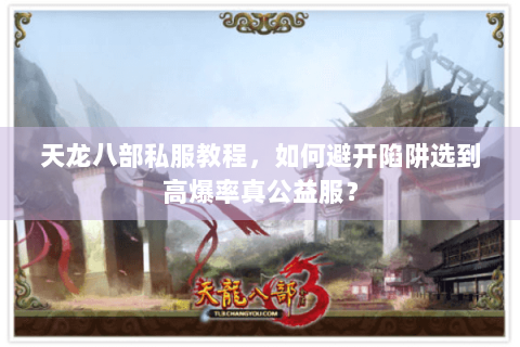 天龙八部私服教程,如何避开陷阱选到高爆率真公益服? 天龙八部私服教程,如何避开陷阱选到高爆率真公益服?