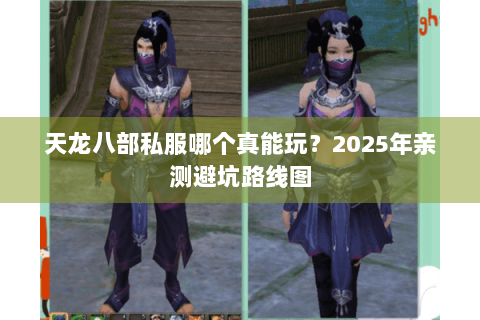 天龙八部私服哪个真能玩？2025年亲测避坑路线图