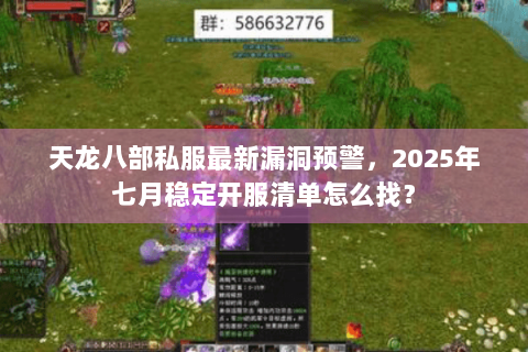 天龙八部私服最新漏洞预警，2025年七月稳定开服清单怎么找？