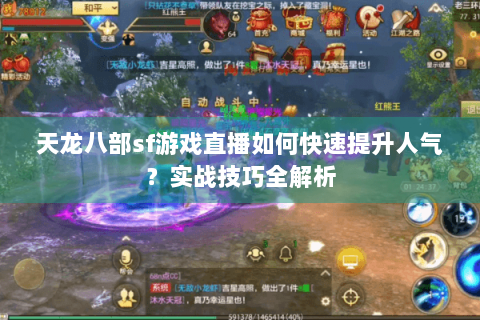 天龙八部sf游戏直播如何快速提升人气？实战技巧全解析