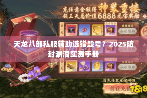 天龙八部私服辅助选错毁号?2025防封漏洞实测手册 天龙八部私服辅助选错毁号?2025防封漏洞实测手册