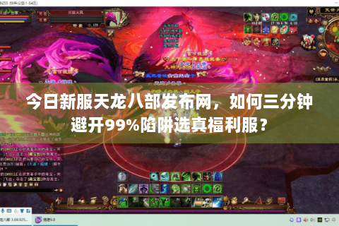 今日新服天龙八部发布网,如何三分钟避开99%陷阱选真福利服? 今日新服天龙八部发布网,如何三分钟避开99%陷阱选真福利服?