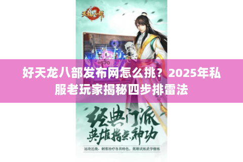 好天龙八部发布网怎么挑？2025年私服老玩家揭秘四步排雷法
