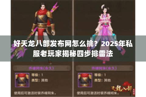 好天龙八部发布网怎么挑？2025年私服老玩家揭秘四步排雷法