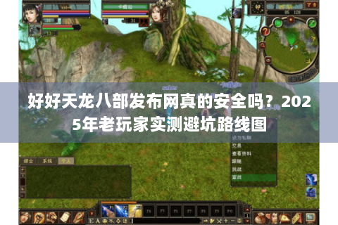 好好天龙八部发布网真的安全吗？2025年老玩家实测避坑路线图