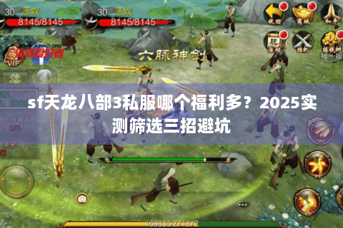 sf天龙八部3私服哪个福利多?2025实测筛选三招避坑 sf天龙八部3私服哪个福利多?2025实测筛选三招避坑